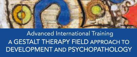 Advanced International Training – A Gestalt Therapy Field Approach to Development and Psychopathology